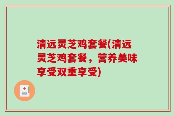 清远灵芝鸡套餐(清远灵芝鸡套餐，营养美味享受双重享受)
