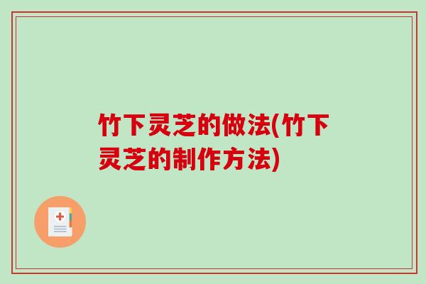 竹下灵芝的做法(竹下灵芝的制作方法)