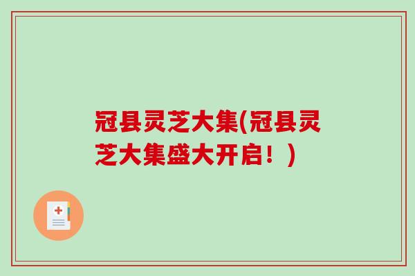 冠县灵芝大集(冠县灵芝大集盛大开启！)