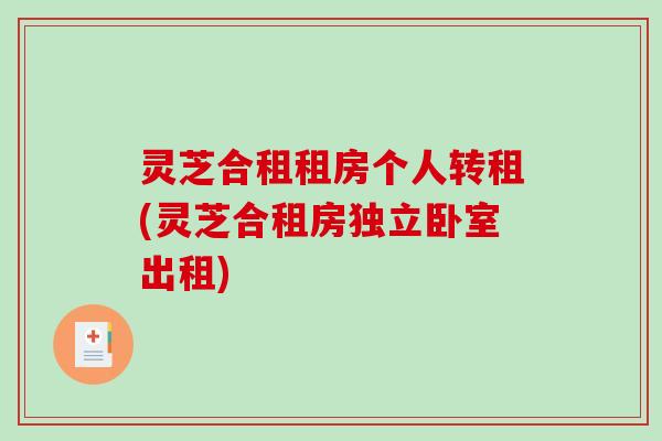 灵芝合租租房个人转租(灵芝合租房独立卧室出租)