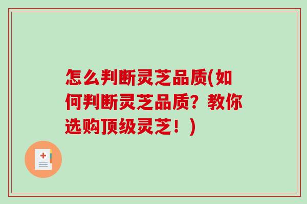 怎么判断灵芝品质(如何判断灵芝品质？教你选购顶级灵芝！)