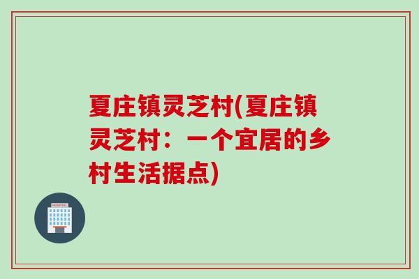 夏庄镇灵芝村(夏庄镇灵芝村：一个宜居的乡村生活据点)