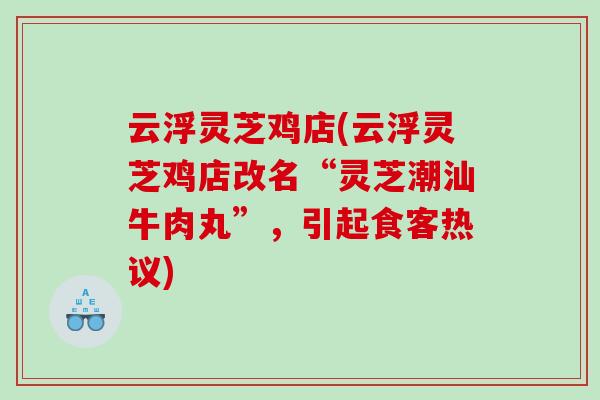 云浮灵芝鸡店(云浮灵芝鸡店改名“灵芝潮汕牛肉丸”，引起食客热议)