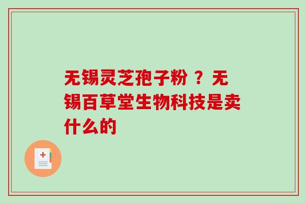 无锡灵芝孢子粉 ？无锡百草堂生物科技是卖什么的