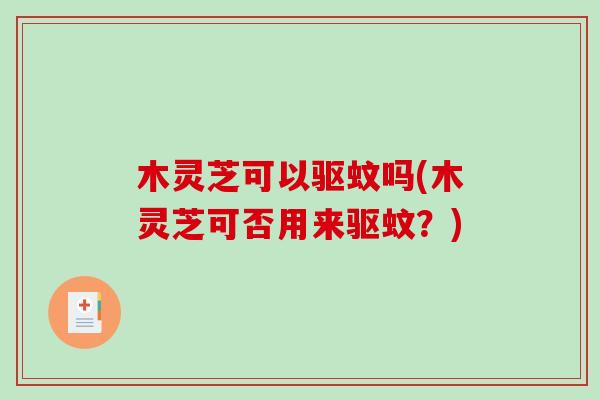 木灵芝可以驱蚊吗(木灵芝可否用来驱蚊?) 木灵芝可以驱蚊吗(木灵芝可否用来驱蚊?)