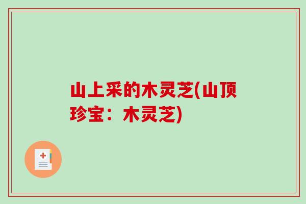 山上采的木灵芝(山顶珍宝：木灵芝)