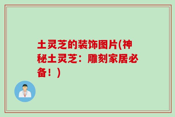 土灵芝的装饰图片(神秘土灵芝:雕刻家居必备!) 土灵芝的装饰图片(神秘土灵芝:雕刻家居必备!)