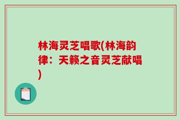 林海灵芝唱歌(林海韵律：天籁之音灵芝献唱)