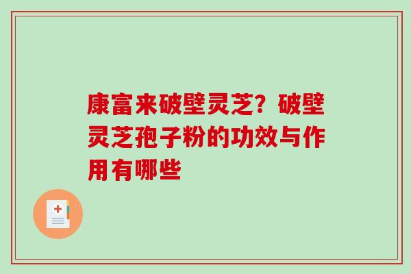 康富来破壁灵芝？破壁灵芝孢子粉的功效与作用有哪些