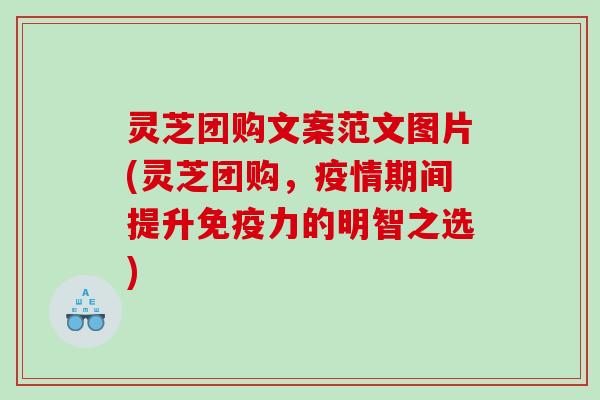 灵芝团购文案范文图片(灵芝团购，疫情期间提升免疫力的明智之选)