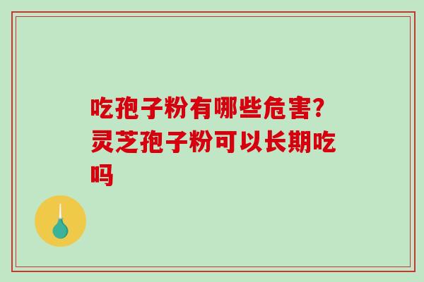 吃孢子粉有哪些危害？灵芝孢子粉可以长期吃吗
