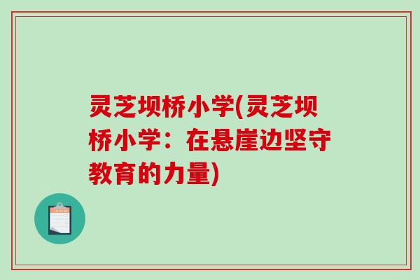 灵芝坝桥小学(灵芝坝桥小学：在悬崖边坚守教育的力量)