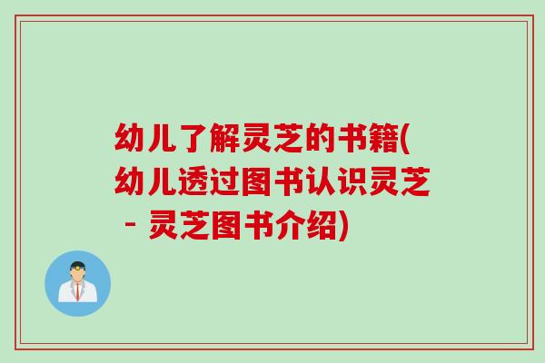幼儿了解灵芝的书籍(幼儿透过图书认识灵芝 - 灵芝图书介绍)