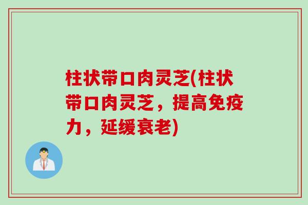 柱状带口肉灵芝(柱状带口肉灵芝，提高免疫力，延缓衰老)