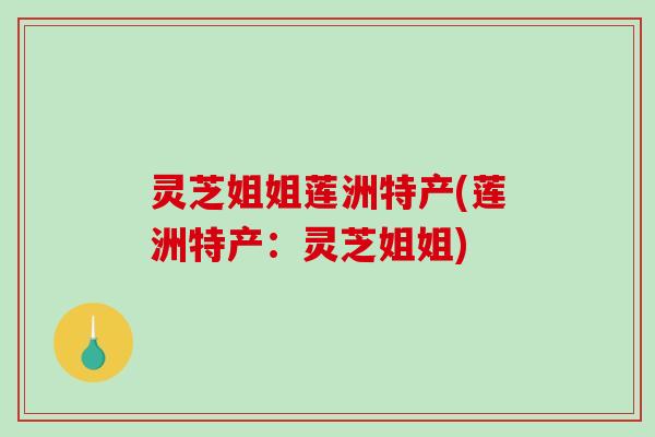 灵芝姐姐莲洲特产(莲洲特产：灵芝姐姐)