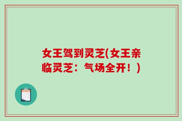 女王驾到灵芝(女王亲临灵芝：气场全开！)