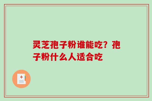灵芝孢子粉谁能吃？孢子粉什么人适合吃