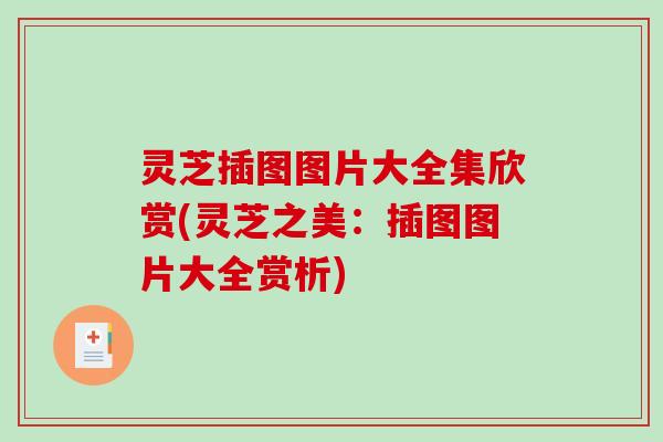 灵芝插图图片大全集欣赏(灵芝之美：插图图片大全赏析)