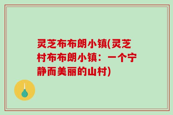 灵芝布布朗小镇(灵芝村布布朗小镇：一个宁静而美丽的山村)