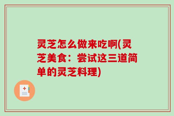 灵芝怎么做来吃啊(灵芝美食：尝试这三道简单的灵芝料理)