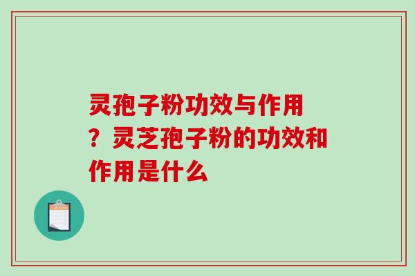 灵孢子粉功效与作用 ？灵芝孢子粉的功效和作用是什么
