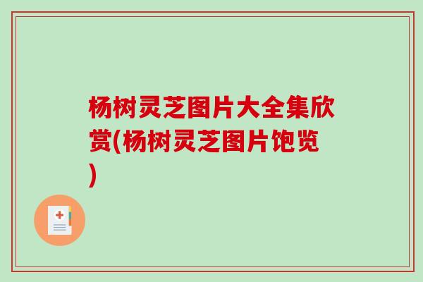 杨树灵芝图片大全集欣赏(杨树灵芝图片饱览)