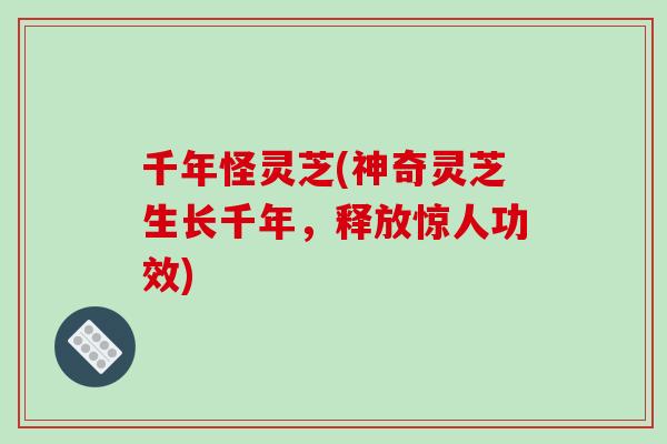千年怪灵芝(神奇灵芝生长千年，释放惊人功效)