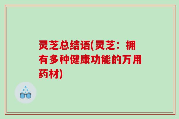 灵芝总结语(灵芝：拥有多种健康功能的万用药材)