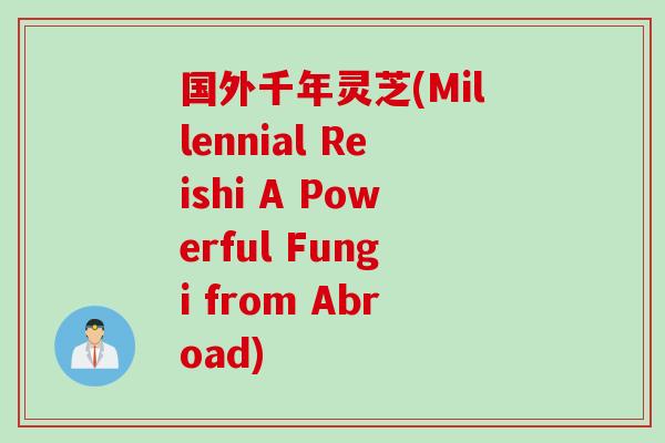 国外千年灵芝(Millennial Reishi A Powerful Fungi from Abroad)