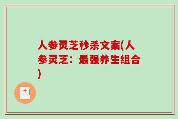 人参灵芝秒杀文案(人参灵芝：最强养生组合)