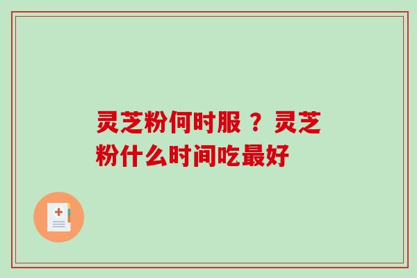 灵芝粉何时服 ？灵芝粉什么时间吃最好