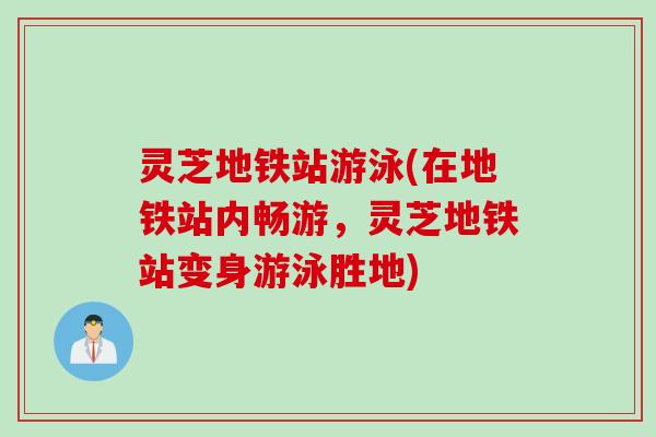 灵芝地铁站游泳(在地铁站内畅游，灵芝地铁站变身游泳胜地)
