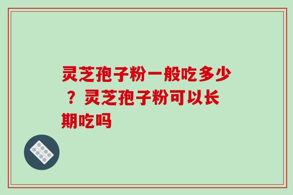 灵芝孢子粉一般吃多少 ？灵芝孢子粉可以长期吃吗