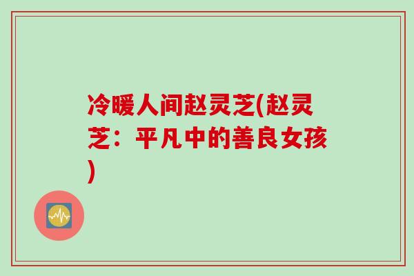 冷暖人间赵灵芝(赵灵芝：平凡中的善良女孩)