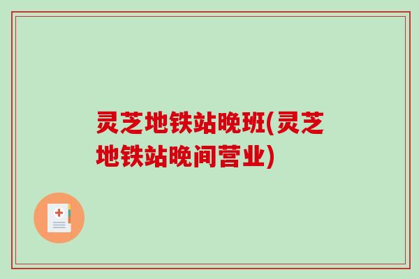 灵芝地铁站晚班(灵芝地铁站晚间营业)