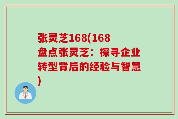 张灵芝168(168盘点张灵芝：探寻企业转型背后的经验与智慧)