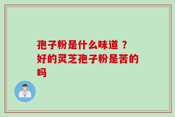 孢子粉是什么味道 ？好的灵芝孢子粉是苦的吗