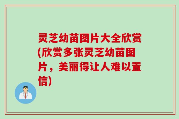 灵芝幼苗图片大全欣赏(欣赏多张灵芝幼苗图片，美丽得让人难以置信)