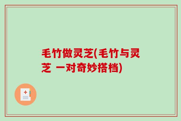 毛竹做灵芝(毛竹与灵芝 一对奇妙搭档)