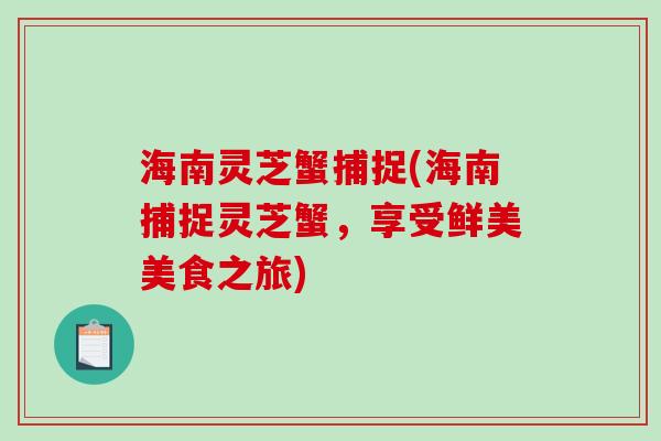 海南灵芝蟹捕捉(海南捕捉灵芝蟹，享受鲜美美食之旅)