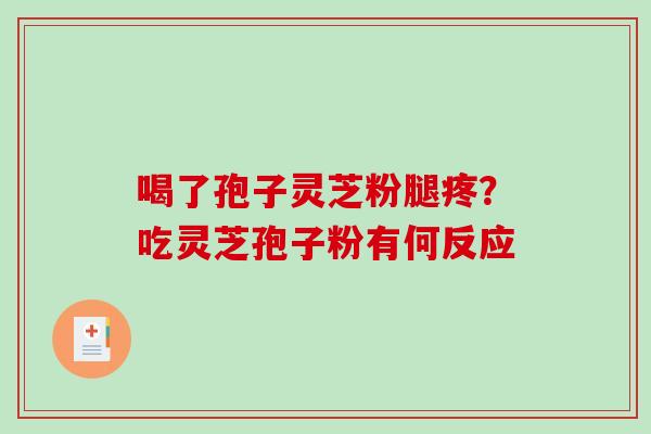 喝了孢子灵芝粉腿疼？吃灵芝孢子粉有何反应