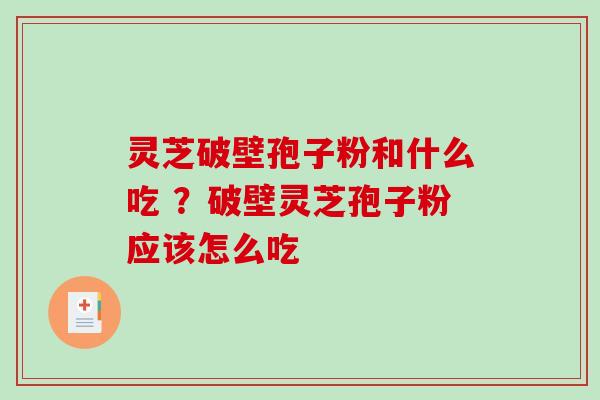 灵芝破壁孢子粉和什么吃 ？破壁灵芝孢子粉应该怎么吃