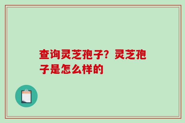 查询灵芝孢子？灵芝孢子是怎么样的