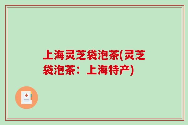 上海灵芝袋泡茶(灵芝袋泡茶：上海特产)