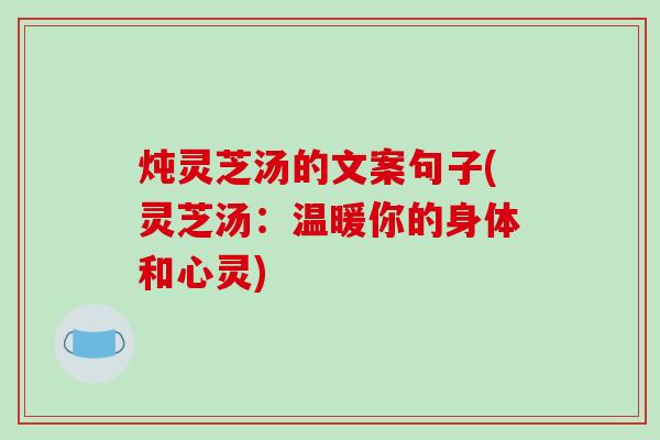 炖灵芝汤的文案句子(灵芝汤：温暖你的身体和心灵)