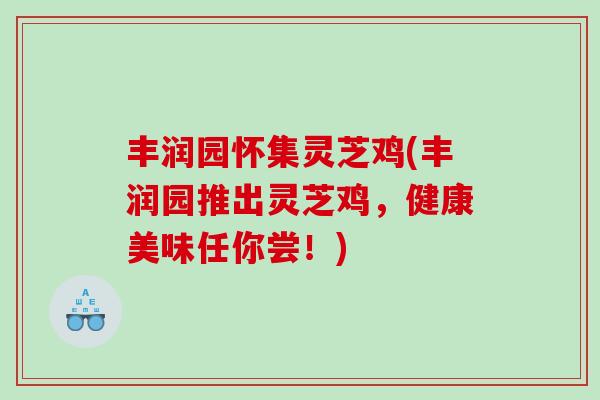 丰润园怀集灵芝鸡(丰润园推出灵芝鸡，健康美味任你尝！)