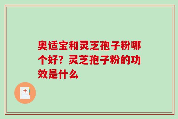 奥适宝和灵芝孢子粉哪个好？灵芝孢子粉的功效是什么