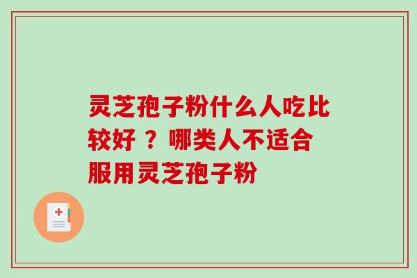 灵芝孢子粉什么人吃比较好 ？哪类人不适合服用灵芝孢子粉