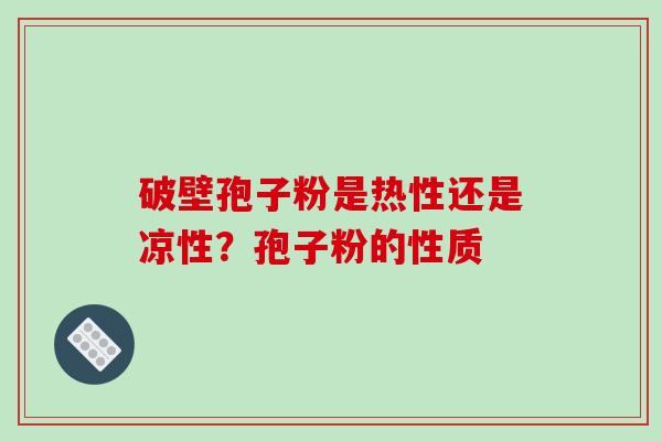破壁孢子粉是热性还是凉性？孢子粉的性质