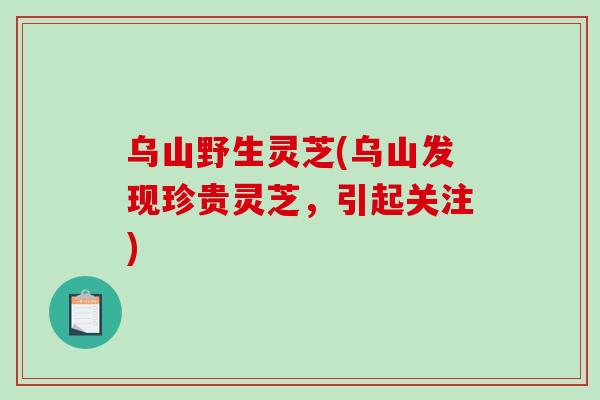 乌山野生灵芝(乌山发现珍贵灵芝，引起关注)